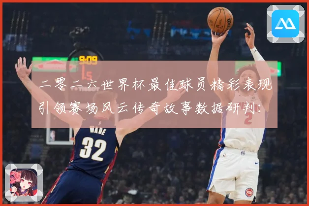 二零二六世界杯最佳球员精彩表现引领赛场风云传奇故事数据研判：最新赛事动态与深度分析