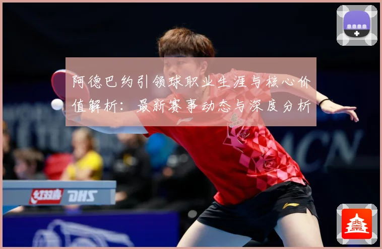 阿德巴约引领球职业生涯与核心价值解析：最新赛事动态与深度分析
