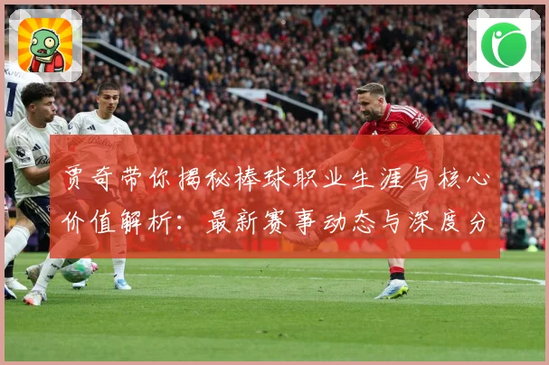 贾奇带你揭秘棒球职业生涯与核心价值解析：最新赛事动态与深度分析