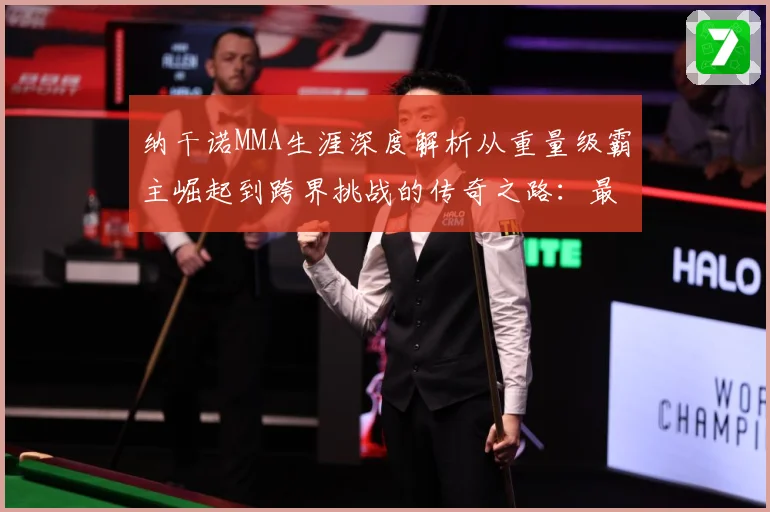 纳干诺MMA生涯深度解析从重量级霸主崛起到跨界挑战的传奇之路：最新赛事动态与深度分析