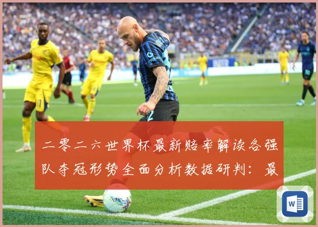 二零二六世界杯最新赔率解读各强队夺冠形势全面分析数据研判：最新赛事动态与深度分析