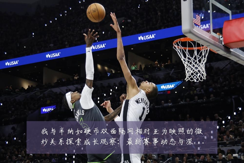 我与辛纳如硬币双面隔网相对互为映照的微妙关系探索成长观察:最新赛事动态与深度分析