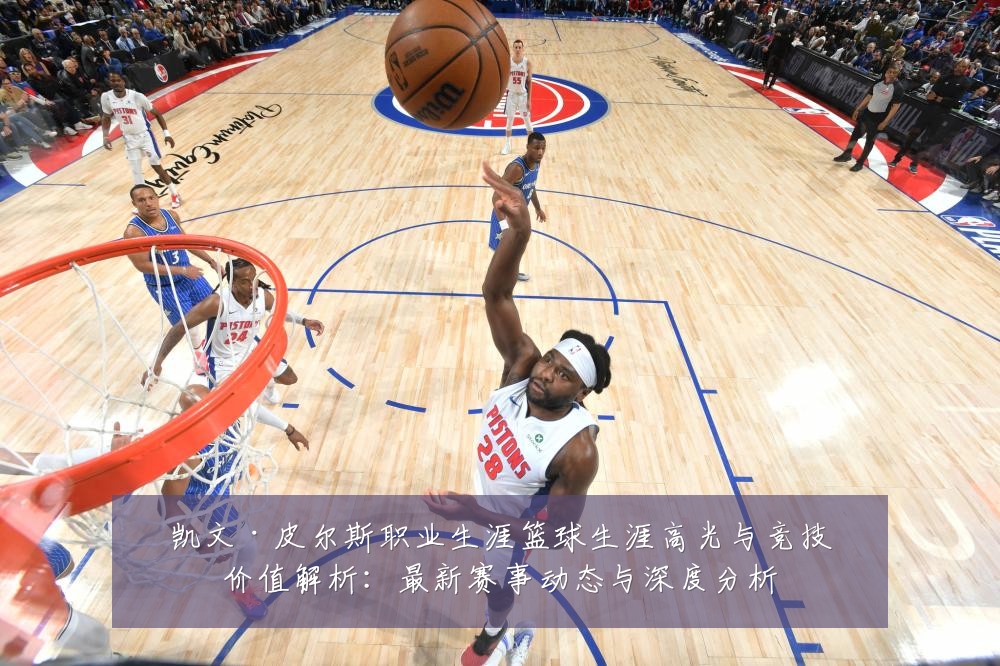 凯文·皮尔斯职业生涯篮球生涯高光与竞技价值解析:最新赛事动态与深度分析