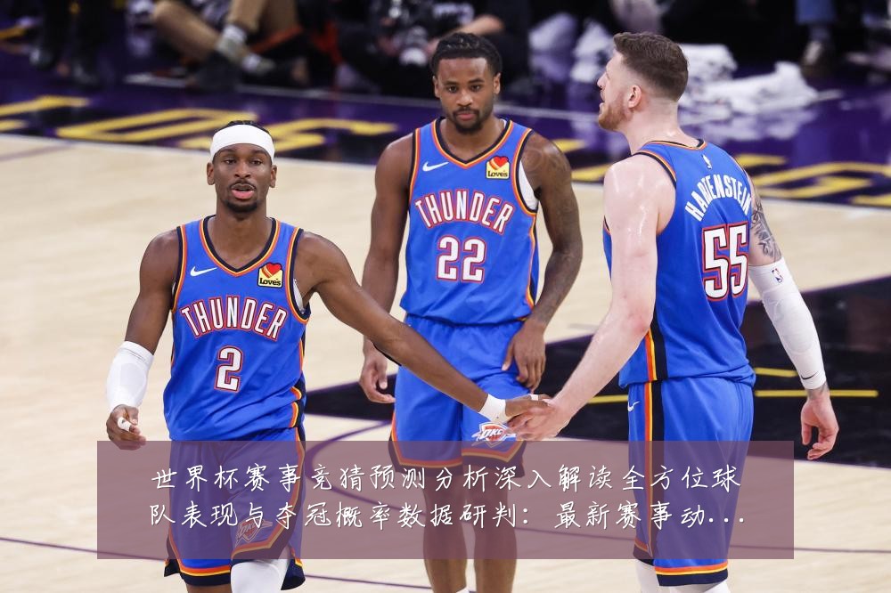 世界杯赛事竞猜预测分析深入解读全方位球队表现与夺冠概率数据研判：最新赛事动态与深度分析